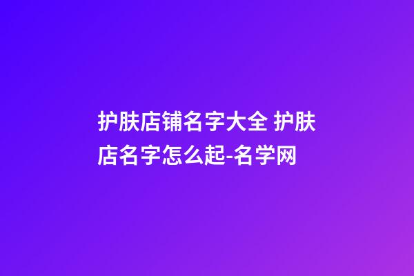 护肤店铺名字大全 护肤店名字怎么起-名学网